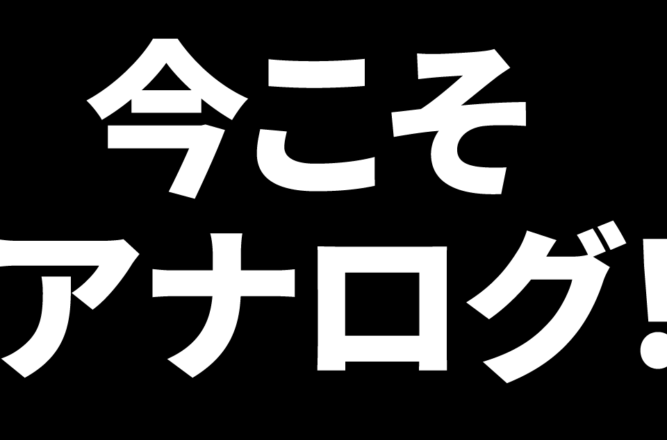 今こそアナログ！