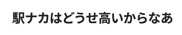 駅ナカはどうせ高いからなあ